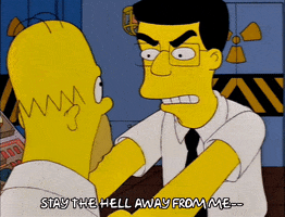 The Simpsons gif. Frank Grimes yells at Homer, gripping his shoulders angrily and then backing off as he says "stay the hell away from me," which appears as text.