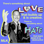 "There is something about love that builds and is creative, there is something about hate that tears down and is destructive" MLK Jr. quote