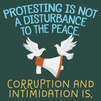 Protesting is not a disturbance to the peace. Corruption and intimidation is.