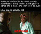 Abraham Lincoln's promises to enslaved people vs what they got motion meme