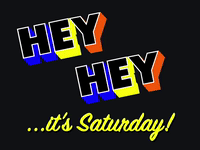Hey Hey... it's Saturday!