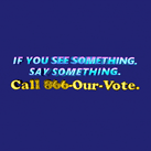 If you see something, say something - Call 866-Our-Vote