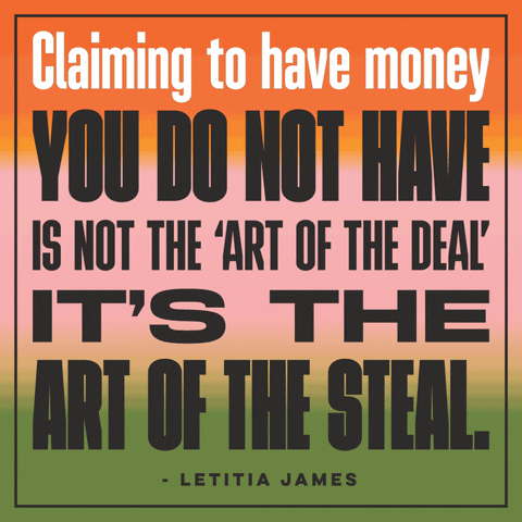 Text gif. Against an orange, green and pink ombre background in flashing text reads, “Claiming to have money you do not have is not the art of the deal, its the art of the steal. Leticia James.”