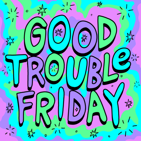 Text gif. Text on psychedelic blue, purple, green, and pink colored background. Text, “Good trouble Friday.”