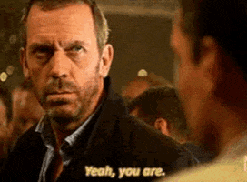TV gif. Hugh Laurie as Dr. Gregory House on House nods his head and closes his eyes as he says, "Yeah, you are."