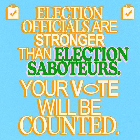 Text gif. Yellow capitalized text against a light blue background reads, “Election officials are stronger than election saboteurs. Your vote will be counted.” The text “Election Saboteurs” is highlighted with flashing green and blue font.
