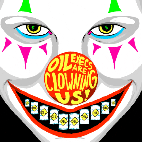 Digital art gif. Close up of a clown much like Pennywise, oil barrels for teeth, dollar sign in his eyes, graffiti on his big red nose. Text, "Oil execs are clowning us!"