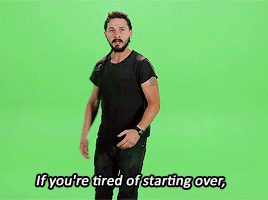 Celebrity gif. Standing in front of a green screen, Shia LeBeouf looks at us and gesticulates emphatically as he says, "If you're tired of starting over, stop giving up," which appears as text.