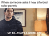 When someone asks how I afforded solar panels motion meme