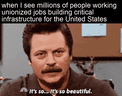 When I see millions of people working unionized jobs building critical infrastructure for the United States motion meme