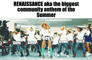 Celebrity gif. Beyonce labeled “Bey” dances at the front of a crowd of dancers. The dancers to her right are labeled “Girls” and “Gays.” The dancers to her left are labeled, “Brown” and “Black.” Caption reads, “RENAISSANCE aka the biggest community anthem of the summer.”