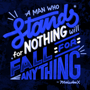 "A man who stands for nothing will fall for anything" Malcolm X quote