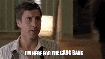 Im Here For The Gang Bang Gangbang GIF