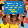 PP Cuál será el futuro para las personas negras, indigenas, y latinas?