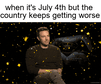 When it's July 4th but the country keeps getting worse motion meme