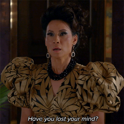 TV gif. Lucy Liu as Simone in Why Woman Kill. She's in a poofy dress with equally poofy hair and she looks shocked and upset as she says, "Have you lost your mind!?"
