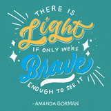 "There is light if only we are brave enough to see it" Amanda Gorman quote