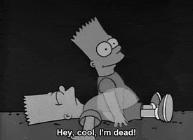The Simpsons gif. A dead Bart lies on the ground. His spirit rises up and turns to look at his body and says excitedly, “Hey, cool, I'm dead!”