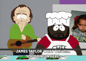 South Park gif. James Taylor stands behind Chef in the cafeteria. Chef gets mad and says, “James Taylor, what the hell are you doing in here singing about prostitutes to the children? Get out of here!” James Taylor looks ashamed and runs away.