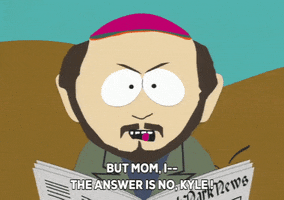 South Park gif. Kyle argues with his parents, “But mom I…” But Kyle’s father Gerald steps in before he can finish and says angrily, “The answer is no, Kyle!”