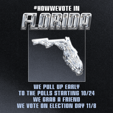 Digital art gif. Sporty block letters surround a display of a diamond in the shape of Florida. Text, "Hashtag-how-we-vote, in Florida. We pull up early to the polls starting 10/24, we grab a friend, we vote on Election Day 11/8," the date circled for emphasis.