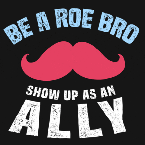 Digital art gif. Blue and white all-caps text reads, "Be a Roe bro; show up as an ally," around an animation of a large pink mustache that morphs into a pink uterus.
