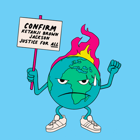 Illustrated gif. Flames erupt behind a scowling Earth who drips sweat as she holds up a fist on a sky blue background. A sign in her other hand reads, "Confirm Ketanji Brown Jackson. Justice for all."