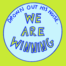 Drown out his noise. We are winning.
