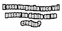 E Essa Vergonha Voce Vai Passar No Debito Ou No Credito Sticker by theoscar