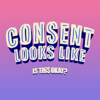 Text gif. Capitalized text pulsates over a pink and purple background. Text, “Consent looks like,” with the following phrases, “Just checking in. Is it okay if I __? Is this okay? Does that feel good? Should I stop? Let’s take a break.”