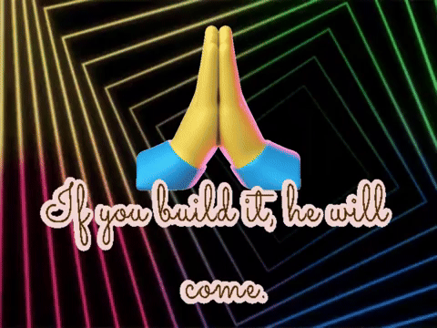 If you build it, he will come.