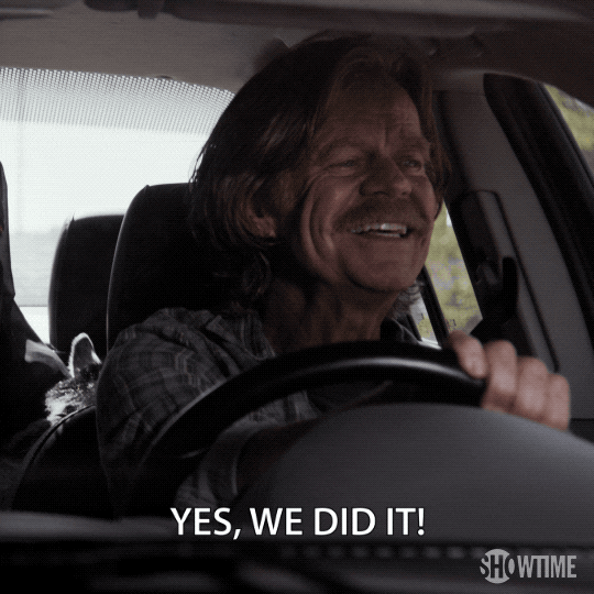 TV gif. William H. Macy as Frank from Shameless is driving with an excited smile. He holds up a fist in victory as he shouts over his shoulder into the back seat: Text, "Yes, we did it! We did it everybody!"