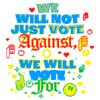 Text gif. Stylized, colorful text surrounded by emojis dancing against a transparent background reads, “We will not just vote against; we will vote for.”