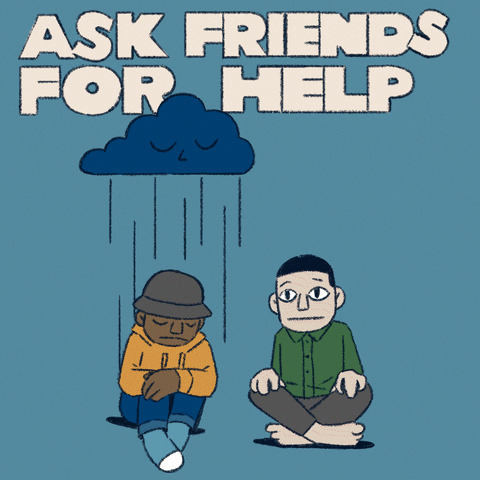 Digital art gif. Illustration of two friends sitting on the ground. One friend sits sadly under a raincloud, getting soaked, until the other friend pulls out an umbrella and holds it above his head. He smiles. Text, "Ask friends for help," all against a blue background.