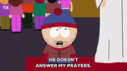 Cartoon gif. Stan March on South Park with stubble on his face looks up sadly at a robed person as he says, “He doesn’t answer my prayers. I prayed to him everyday and he never answered me.”