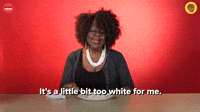 It's A Little Bit Too White For Me
