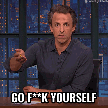 Late Night gif. Seth Meyers rests one elbow on his desk and gestures with an open hand while looking at us and saying, blankly, "go f**k yourself" which appears as text.