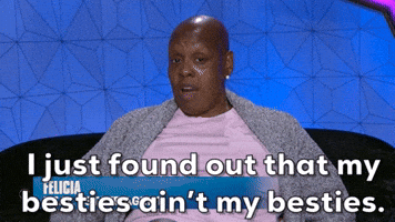 I just found out that my besties ain't my besties