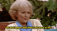 TV gif. Betty White as Rose in Golden Girls looks up and to the side, concerned, and asks "But what happens when there's only one of us left?" which appears as text.