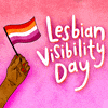 Digital art gif. Illustration of a hand with beautiful pink nails waving a little lesbian pride flag next to large white bubble letters that say, "Lesbian visibility day," all against an ombre pink background.