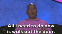 All I need to do now is walk out the door.