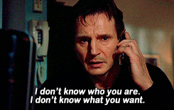 Gif from the movie 'Taken' with the main character saying 'I don't know who you are, I don't know what you want'