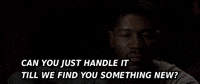 Can You Just Handle Ittill We Find You Something New GIF