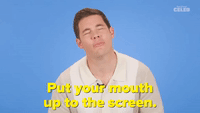 Put Your Mouth to the Screen