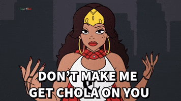 Don't make me get Chola on you!