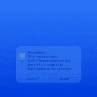 Screenshot gif. Light blue notification featuring a checklist icon pops up against a bright blue background. Text, “Reminders. After we beat them, MAGA Republicans will say the election wasn’t fair. Don’t listen to the nonsense.” Below, there are two options for dismissing the notification, “Cancel” and “Done.”