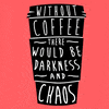 Illustrated gif. A black to-go coffee cup jitters with white lettering down the front that says, "Without coffee there would darkness and chaos."