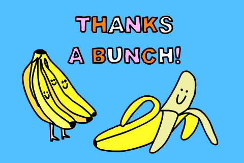 Illustrated gif. Against a light blue background, a bunch of bananas with faces jump up and down happily, looking at another banana, which is lying on the ground and has been peeled, but is smiling nonetheless. Text, "thanks a bunch!"