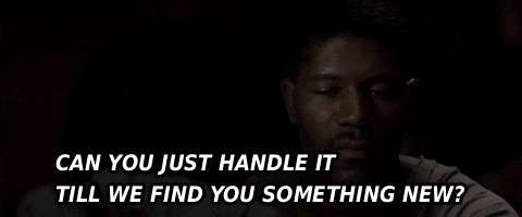 Can You Just Handle Ittill We Find You Something New GIF