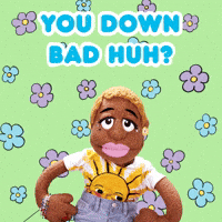 You Down Bad, Huh?